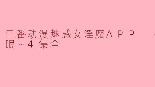 里番动漫魅惑女淫魔APP ～学园催眠～4集全
